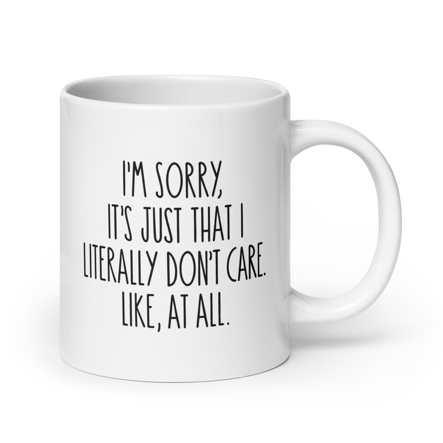 I'm Sorry, It's Just That I Literally Don't Care, Like At All White Ceramic Coffee Mug