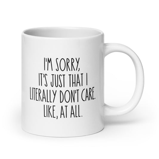 I'm Sorry, It's Just That I Literally Don't Care, Like At All White Ceramic Coffee Mug