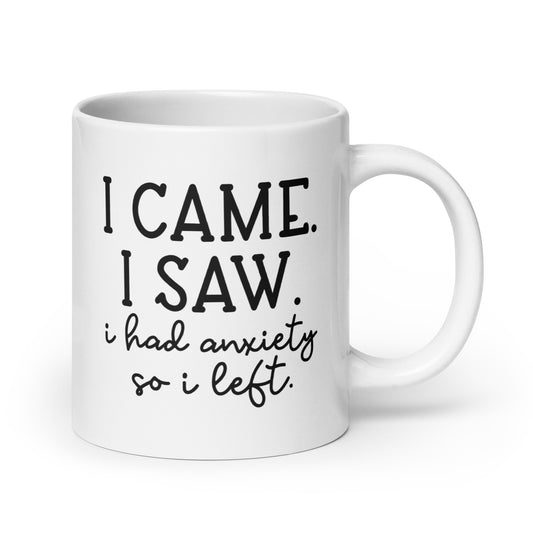 I Came, I Saw, I Had Anxiety, I Left - White Ceramic Coffee Mug