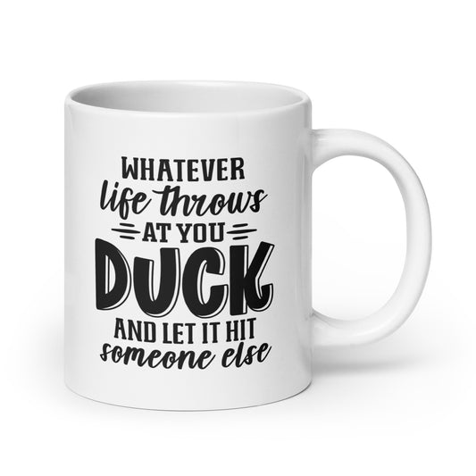 Whatever Life Throws At You, Duck And Let It Hit Someone Else - White Ceramic Coffee Mug