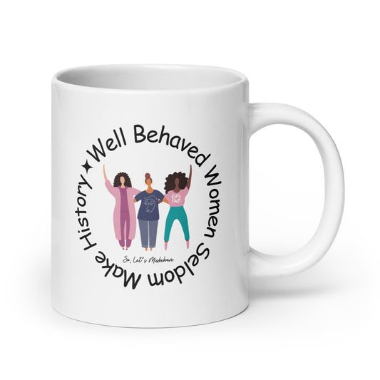 Well Behaved Women Seldom Make History, So Let's Misbehave White Ceramic Coffee Mug