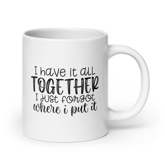 I Have it All Together, But I Just Can't Remember Where I Put It Mug