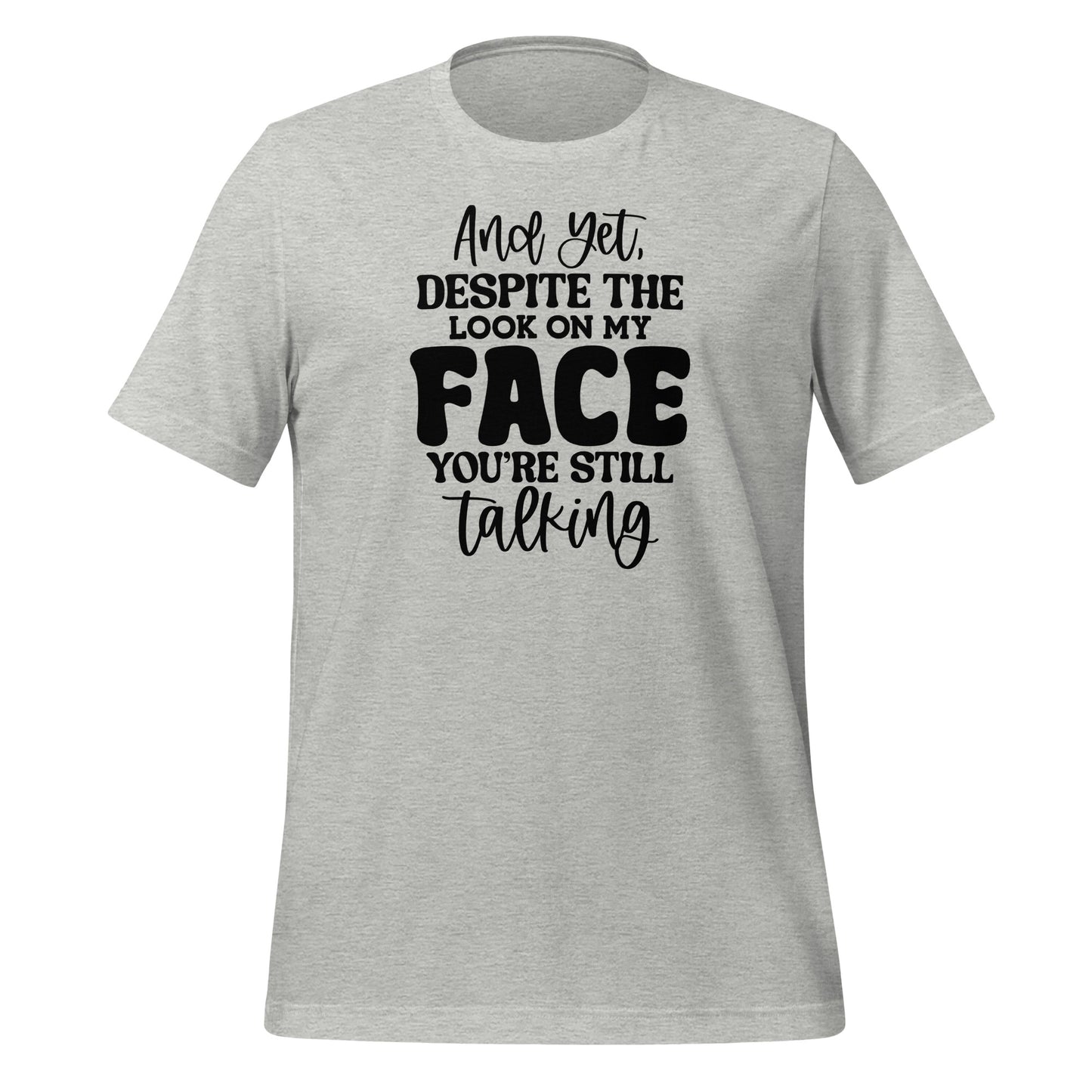 Yet Despite the Look on My Face, You Keep Talking T-shirt