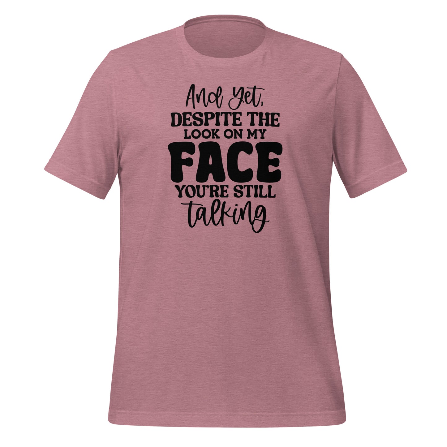 Yet Despite the Look on My Face, You Keep Talking T-shirt