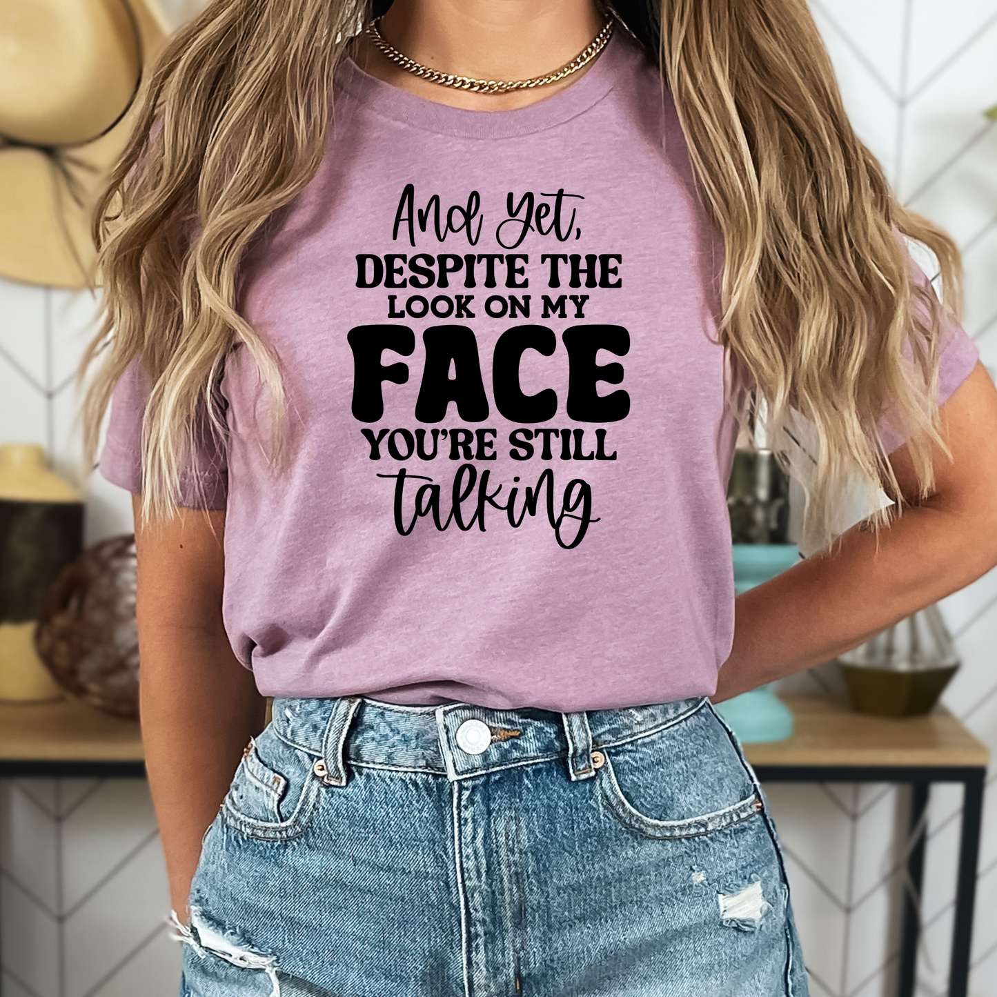 Yet Despite the Look on My Face, You Keep Talking T-shirt