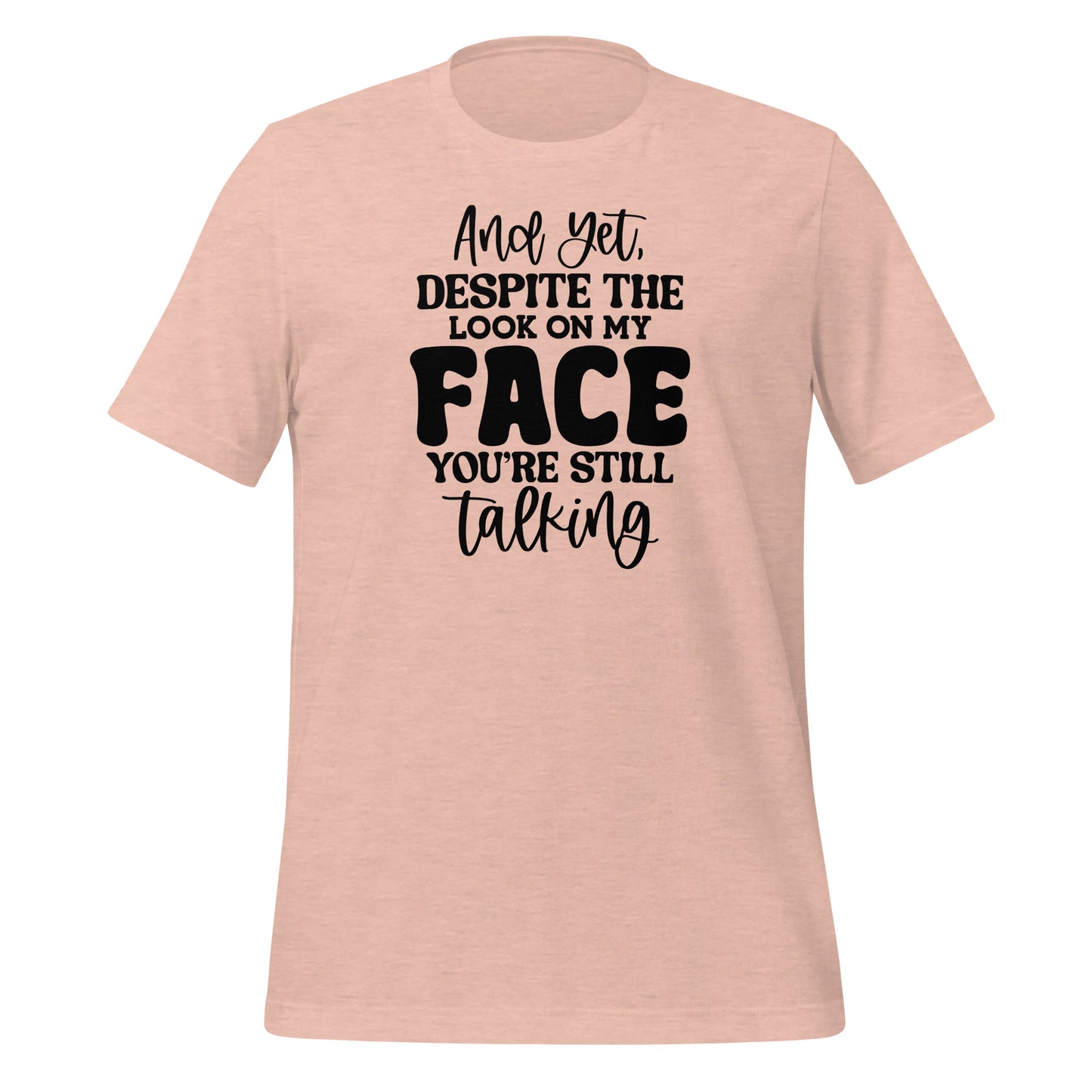 Yet Despite the Look on My Face, You Keep Talking T-shirt