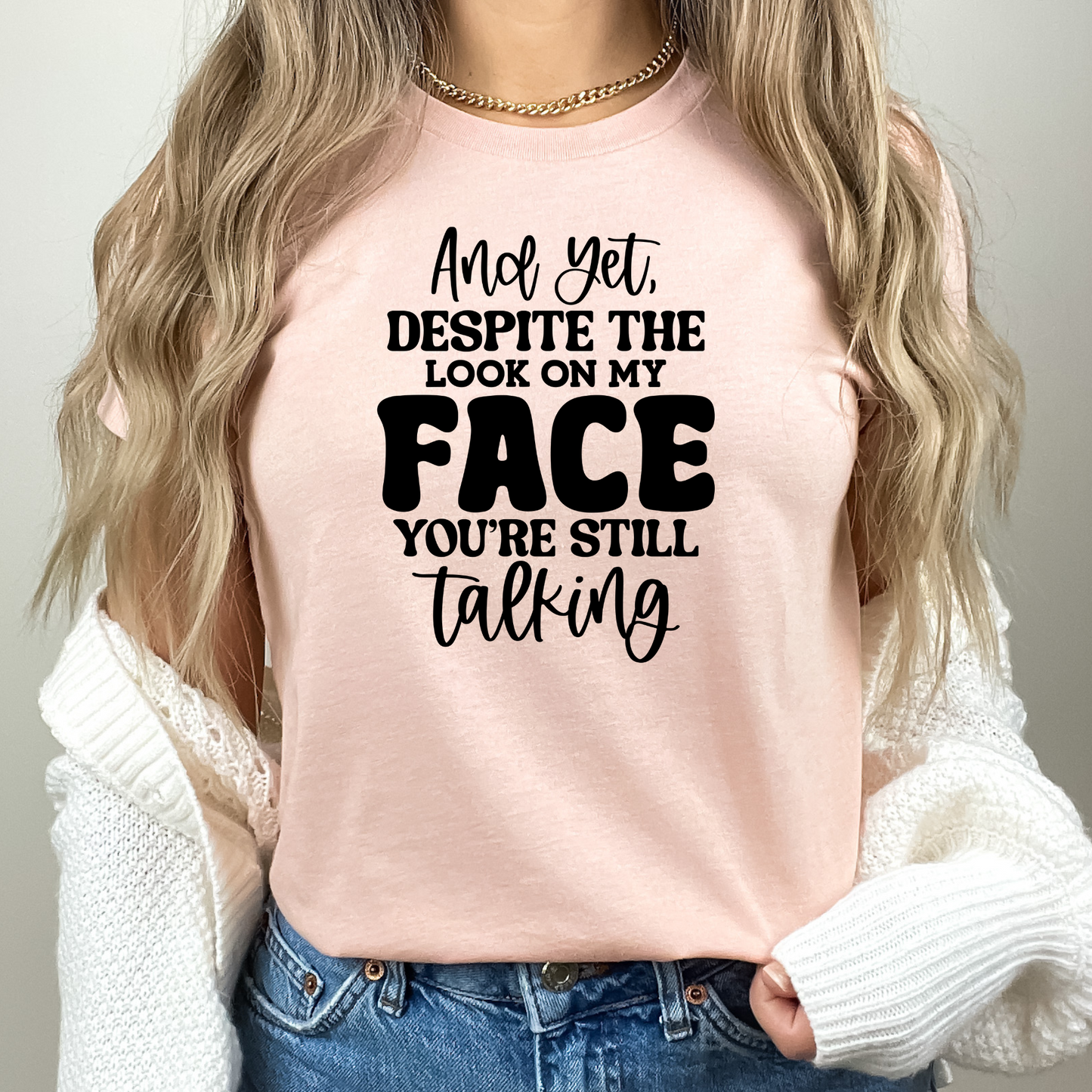 Yet Despite the Look on My Face, You Keep Talking T-shirt