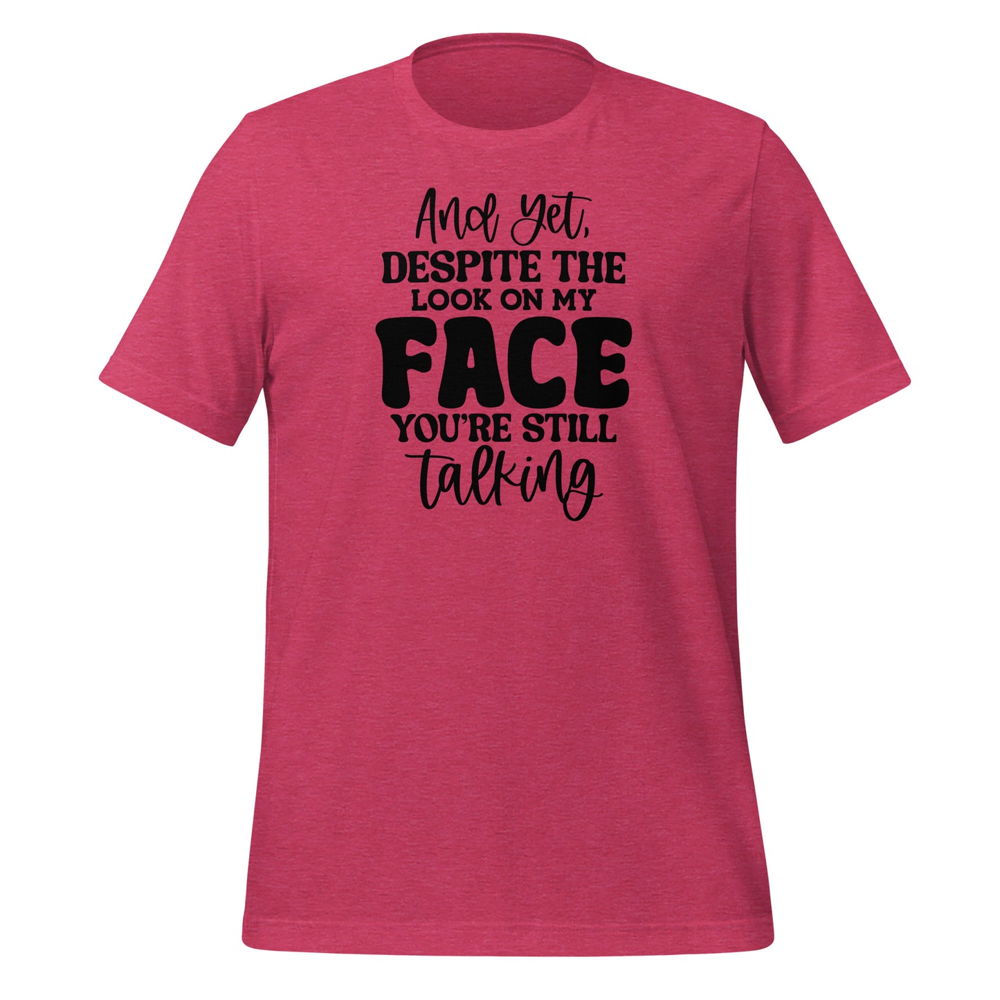 Yet Despite the Look on My Face, You Keep Talking T-shirt