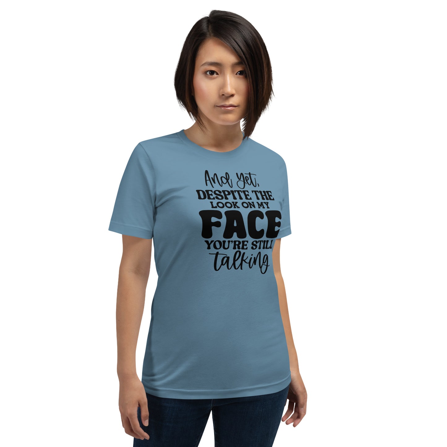 Yet Despite the Look on My Face, You Keep Talking T-shirt