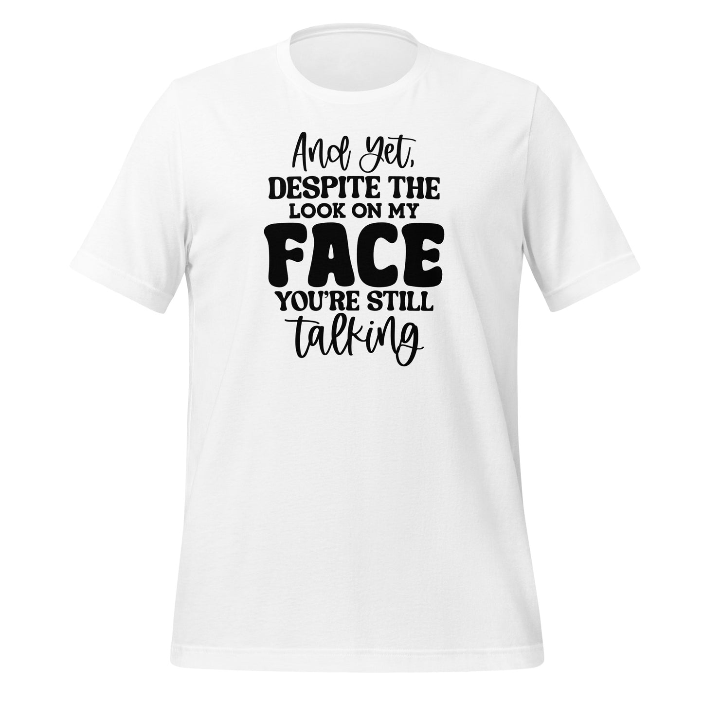 Yet Despite the Look on My Face, You Keep Talking T-shirt